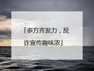 多方齐发力，反诈宣传趣味浓