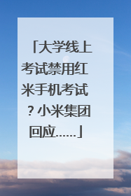 大学线上考试禁用红米手机考试？小米集团回应……