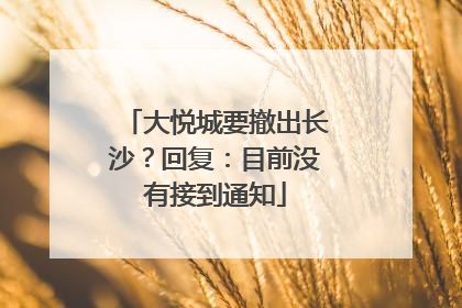 大悦城要撤出长沙？回复：目前没有接到通知