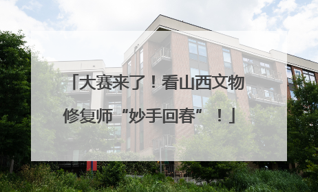 大赛来了！看山西文物修复师“妙手回春”！