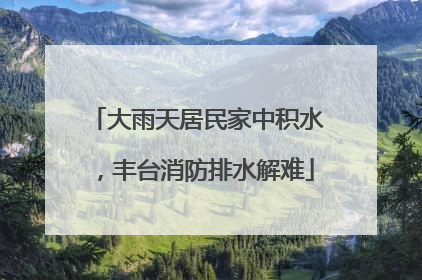 大雨天居民家中积水，丰台消防排水解难