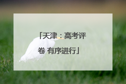 天津：高考评卷 有序进行