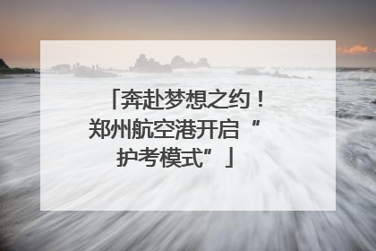 奔赴梦想之约！郑州航空港开启“护考模式”