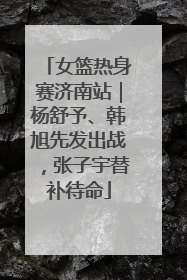 女篮热身赛济南站｜杨舒予、韩旭先发出战，张子宇替补待命
