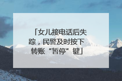 女儿接电话后失踪，民警及时按下转账“暂停”键