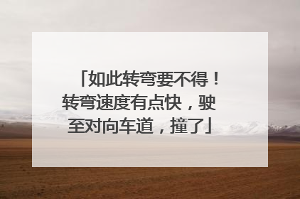 如此转弯要不得！转弯速度有点快，驶至对向车道，撞了
