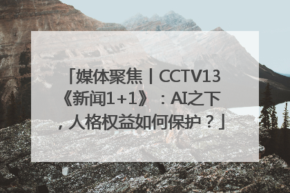 媒体聚焦丨CCTV13《新闻1+1》：AI之下，人格权益如何保护？