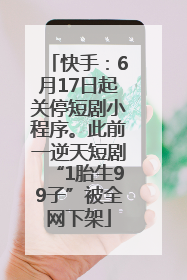 快手：6月17日起关停短剧小程序。此前一逆天短剧“1胎生99子”被全网下架