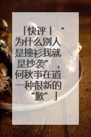 快评丨“为什么别人是撞衫我就是抄袭”，何秋亊在道一种很新的“歉”
