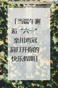 当端午邂逅“六一” 栾川鸡冠洞打开你的快乐假期