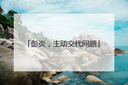 彭炎，主动交代问题