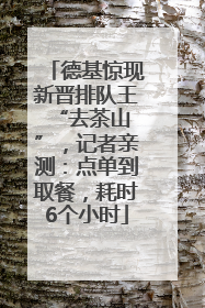德基惊现新晋排队王 “去茶山”，记者亲测：点单到取餐，耗时6个小时