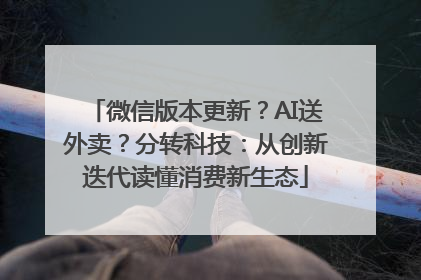 微信版本更新？AI送外卖？分转科技：从创新迭代读懂消费新生态