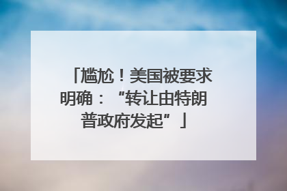 尴尬！美国被要求明确：“转让由特朗普政府发起”