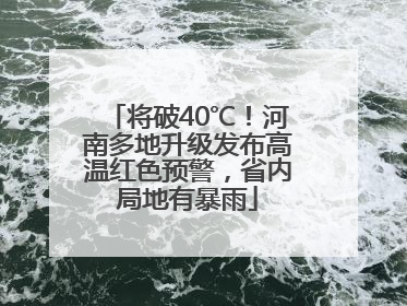 将破40℃！河南多地升级发布高温红色预警，省内局地有暴雨