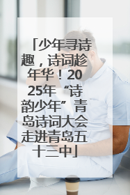 少年寻诗趣，诗词趁年华！2025年“诗韵少年”青岛诗词大会走进青岛五十三中