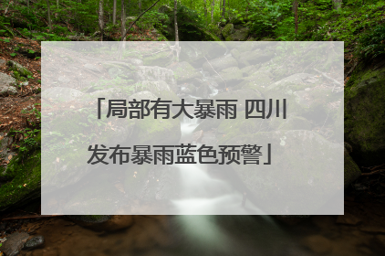 局部有大暴雨 四川发布暴雨蓝色预警