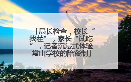 局长检查，校长“找茬”，家长“试吃”，记者沉浸式体验常山学校的陪餐制
