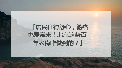 居民住得舒心，游客也爱常来！北京这条百年老街咋做到的？