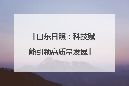 山东日照：科技赋能引领高质量发展