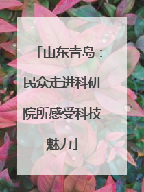 山东青岛：民众走进科研院所感受科技魅力