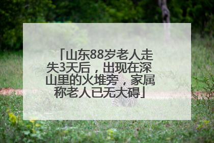 山东88岁老人走失3天后，出现在深山里的火堆旁，家属称老人已无大碍
