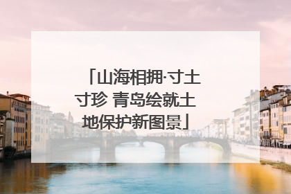 山海相拥·寸土寸珍 青岛绘就土地保护新图景