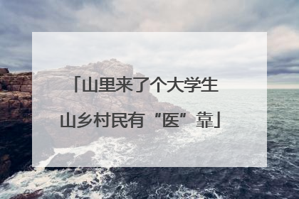 山里来了个大学生 山乡村民有“医”靠