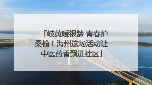岐黄暖银龄 青春护桑榆！海州这场活动让中医药香飘进社区