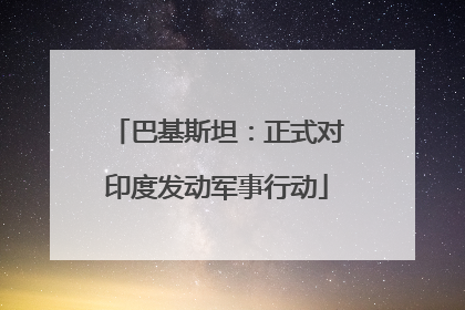 巴基斯坦：正式对印度发动军事行动