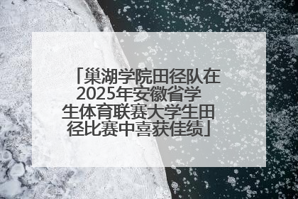 巢湖学院田径队在2025年安徽省学生体育联赛大学生田径比赛中喜获佳绩