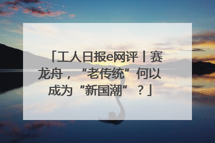工人日报e网评丨赛龙舟，“老传统”何以成为“新国潮”？