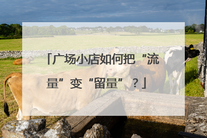 广场小店如何把“流量”变“留量”？