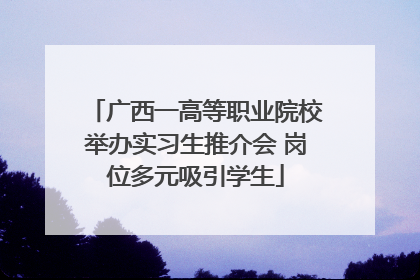 广西一高等职业院校举办实习生推介会 岗位多元吸引学生