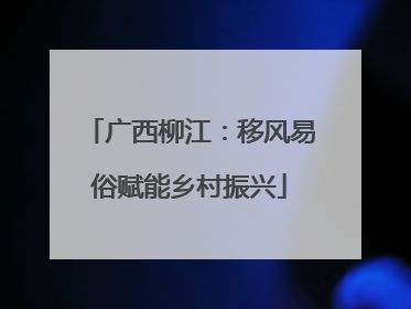 广西柳江：移风易俗赋能乡村振兴