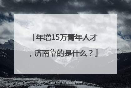 年增15万青年人才，济南靠的是什么？