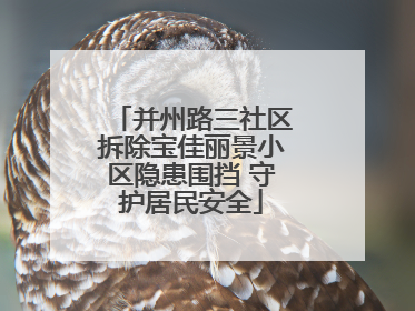 并州路三社区拆除宝佳丽景小区隐患围挡 守护居民安全