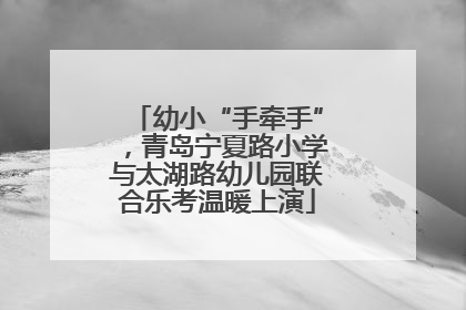 幼小“手牵手”，青岛宁夏路小学与太湖路幼儿园联合乐考温暖上演