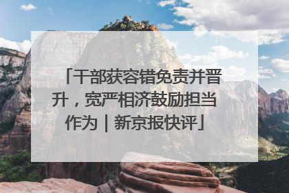 干部获容错免责并晋升，宽严相济鼓励担当作为｜新京报快评