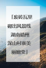 废砖瓦里砌出风景线 湖南靖州深山村寨美丽嬗变
