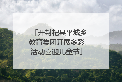 开封杞县平城乡教育集团开展多彩活动喜迎儿童节