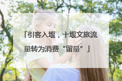 引客入堰，十堰文旅流量转为消费“留量”