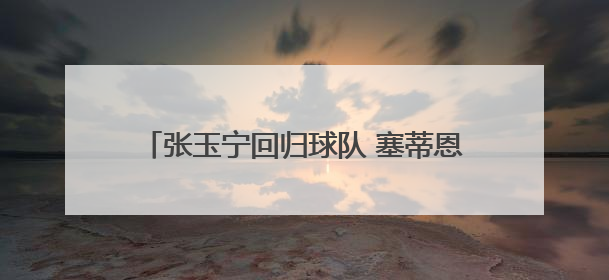张玉宁回归球队 塞蒂恩：期待他更好地帮助球队