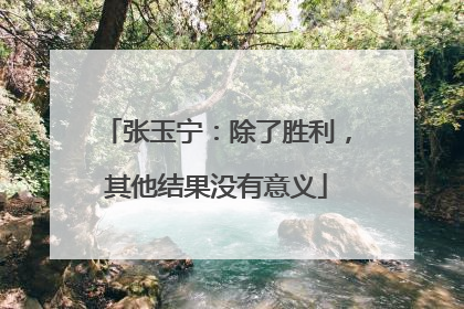 张玉宁：除了胜利，其他结果没有意义