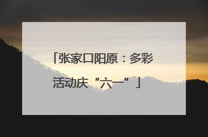 张家口阳原：多彩活动庆“六一”