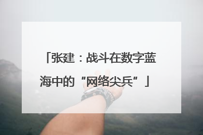 张建：战斗在数字蓝海中的“网络尖兵”