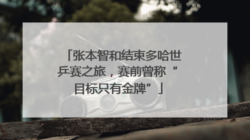 张本智和结束多哈世乒赛之旅，赛前曾称“目标只有金牌”