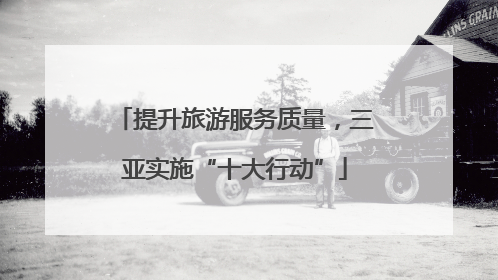 提升旅游服务质量，三亚实施“十大行动”