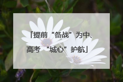 提前“备战”为中、高考 “城心”护航