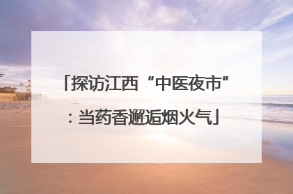 探访江西“中医夜市”：当药香邂逅烟火气